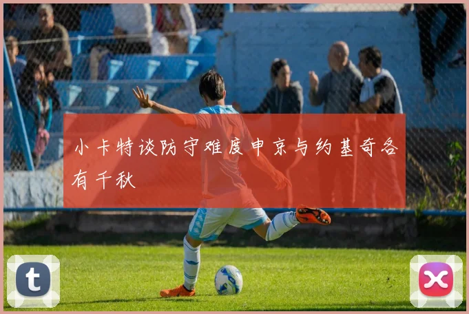 小卡特谈防守难度申京与约基奇各有千秋