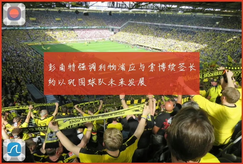 彭南特强调利物浦应与索博续签长约以巩固球队未来发展