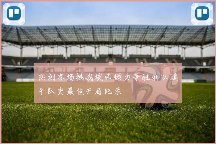 热刺客场挑战埃弗顿力争胜利以追平队史最佳开局纪录