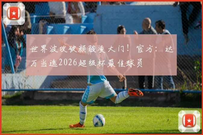世界波攻破颜骏凌大门！官方：达万当选2026超级杯最佳球员