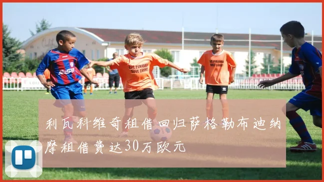 利瓦科维奇租借回归萨格勒布迪纳摩租借费达30万欧元