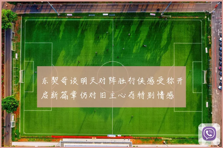 东契奇谈明天对阵独行侠感受称开启新篇章仍对旧主心存特别情感