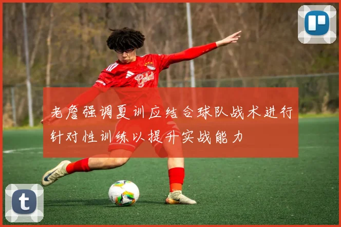 老詹强调夏训应结合球队战术进行针对性训练以提升实战能力