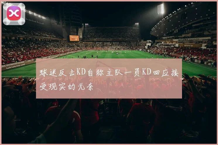 球迷反击KD自称主队一员KD回应接受现实的无奈