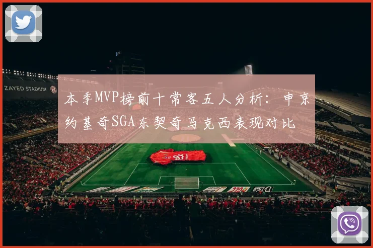 本季MVP榜前十常客五人分析：申京约基奇SGA东契奇马克西表现对比