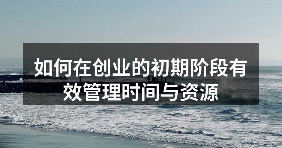 如何在创业的初期阶段有效管理时间与资源