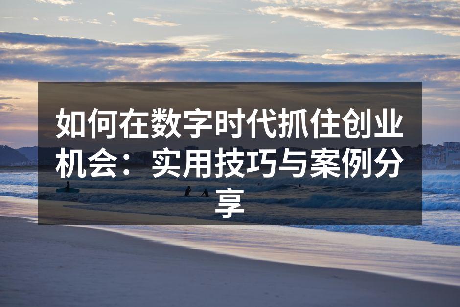如何在数字时代抓住创业机会：实用技巧与案例分享