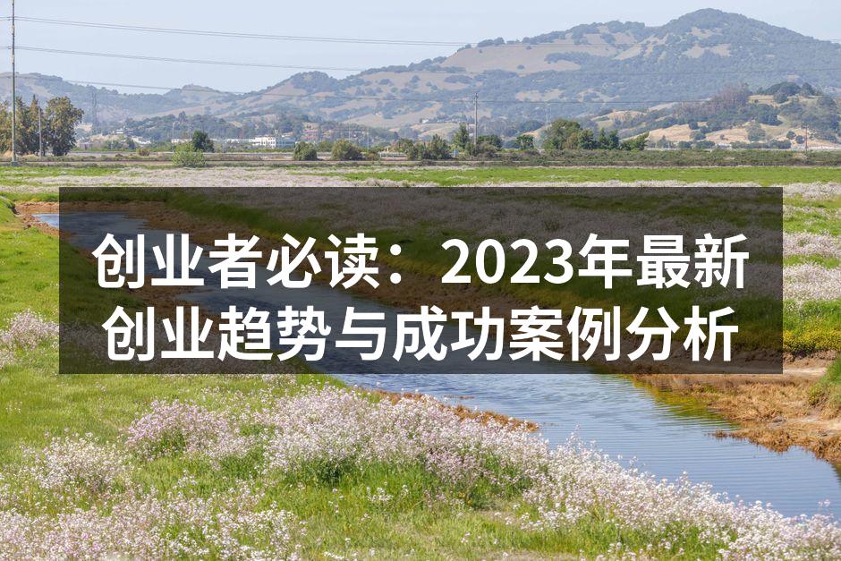 创业者必读：2023年最新创业趋势与成功案例分析
